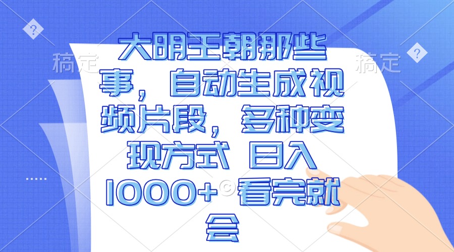 大明王朝那些事，自动生成视频片段，多种变现方式 日入1000+ 看完就会-菜菜网创
