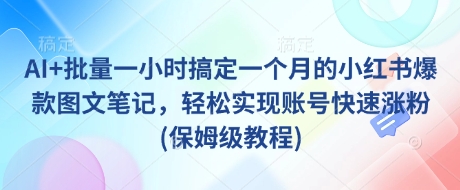 AI+批量一小时搞定一个月的小红书爆款图文笔记，轻松实现账号快速涨粉(保姆级教程)-菜菜网创