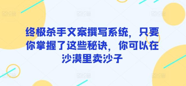 终极杀手文案撰写系统，只要你掌握了这些秘诀，你可以在沙漠里卖沙子-菜菜网创