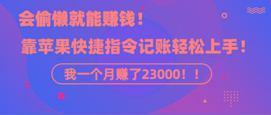 《会偷懒就能赚钱！靠苹果快捷指令自动记账轻松上手，一个月变现23000！》-菜菜网创