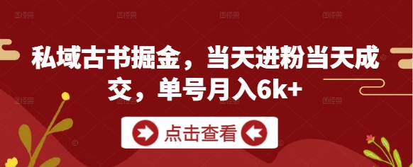 私域古书掘金，当天进粉当天成交，单号月入6k+-菜菜网创
