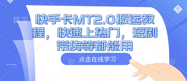 快手卡MT2.0搬运教程，快速上热门，短剧带货等都能用-菜菜网创
