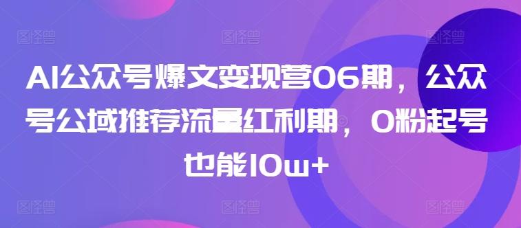 AI公众号爆文变现营06期，公众号公域推荐流量红利期，0粉起号也能10w+-菜菜网创