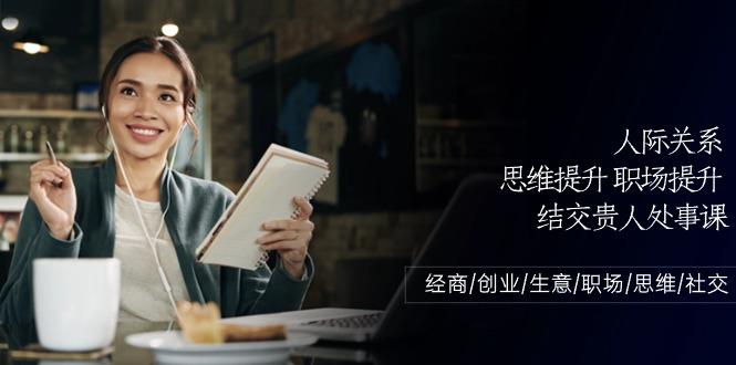 人际关系思维提升职场提升，结交贵人处事课：经商/创业/生意/职场/思维-菜菜网创