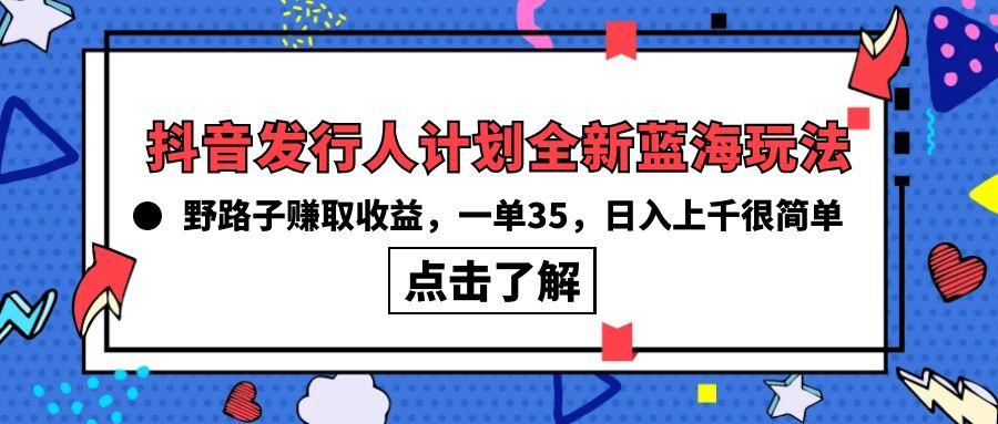 (10067期)抖音发行人计划全新蓝海玩法，野路子赚取收益，一单35，日入上千很简单!-菜菜网创