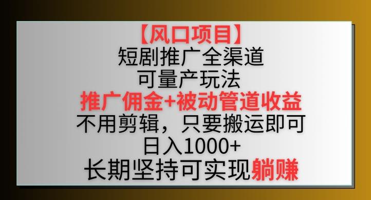 【风口项目】短剧推广全渠道最新双重收益玩法，推广佣金管道收益，不用剪辑，只要搬运即可【揭秘】-菜菜网创