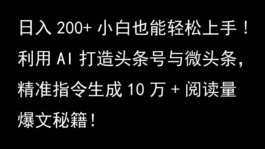 利用AI打造头条号与微头条，精准指令生成10万+阅读量爆文秘籍！日入200+小白也能轻…-菜菜网创