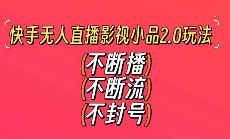 快手无人直播影视小品2.0玩法，不断流，不封号，不需要会剪辑，每天能稳定500-1000+【揭秘】-菜菜网创