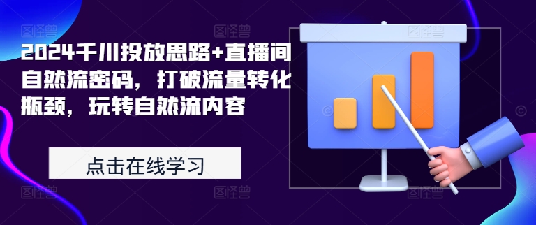 2024千川投放思路+直播间自然流密码，打破流量转化瓶颈，玩转自然流内容-菜菜网创