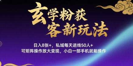 玄学粉获客新玩法日入8张+， 私域每天进线50人+，可矩阵操作放大变现，小白一部手机就能操作-菜菜网创