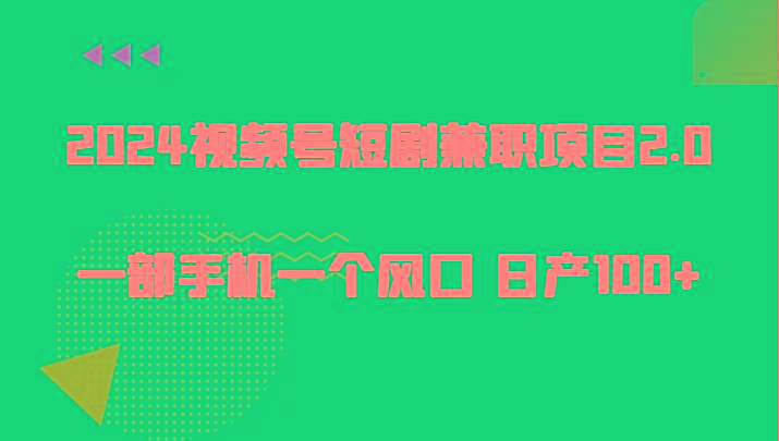 2024视频号短剧兼职项目2.0、一部手机一个风口 日产100+-菜菜网创