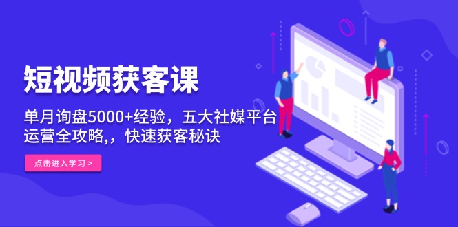 短视频获客课，单月询盘5000+经验，五大社媒平台运营全攻略,，快速获客…-菜菜网创