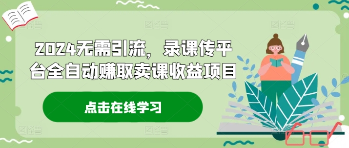 2024无需引流，录课传平台全自动赚取卖课收益项目-菜菜网创