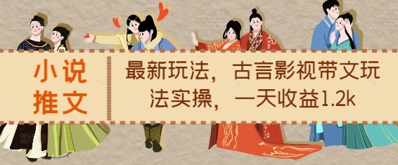 小说推文最新玩法，古言影视带文玩法实操，一天收益1.2k-菜菜网创