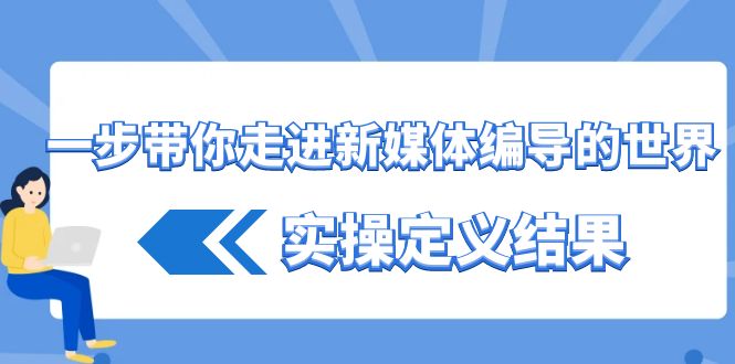 一步带你走进新媒体编导的世界，实操定义结果(17节课)-菜菜网创