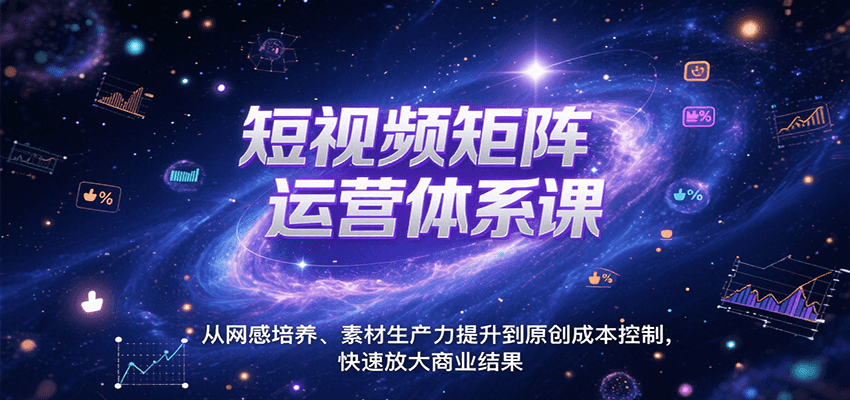 短视频矩阵运营体系课，从网感培养、素材生产力提升到原创成本控制，快速放大商业结果-菜菜网创