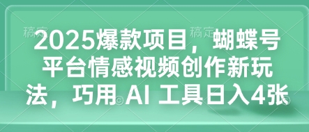 2025爆款项目，蝴蝶号平台情感视频创作新玩法，巧用 AI 工具日入4张-菜菜网创