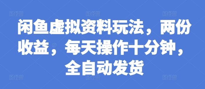 闲鱼虚拟资料玩法，两份收益，每天操作十分钟，全自动发货【揭秘】-菜菜网创