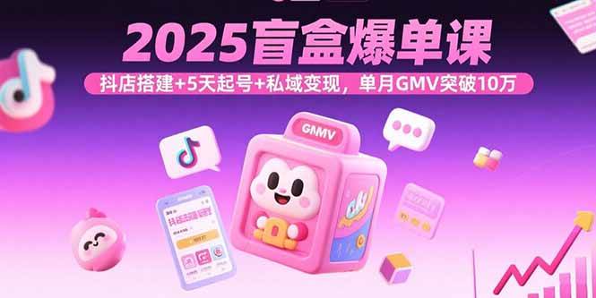 （15922期）2025盲盒爆单课，抖店搭建+5天起号+私域变现，单月GMV突破10万-菜菜网创