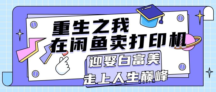 重生之我在闲鱼卖打印机，月入过万，迎娶白富美，走上人生巅峰-菜菜网创