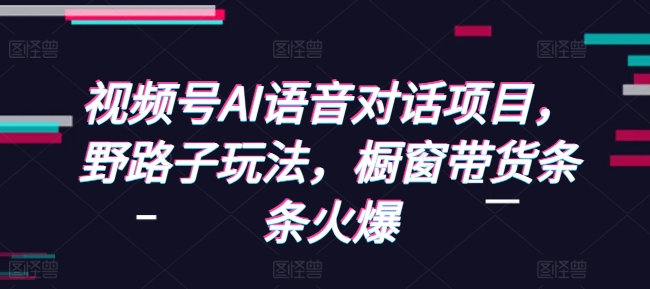 视频号AI语音对话项目，野路子玩法，橱窗带货条条火爆-菜菜网创