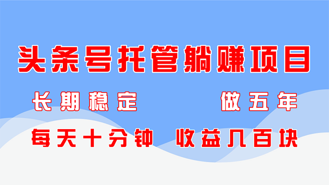 头条号托管躺赚项目，长期稳定，可做五年，每天十分钟，收益几百块-菜菜网创