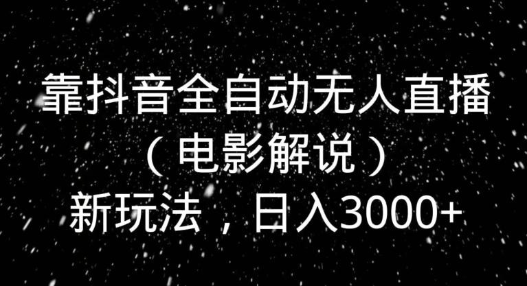 靠抖音全自动无人直播（电影解说）新玩法，日入3000+-菜菜网创