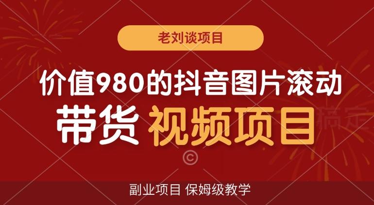 价值980的抖音图片滚动带货视频副业项目，保姆级教学【揭秘】-菜菜网创