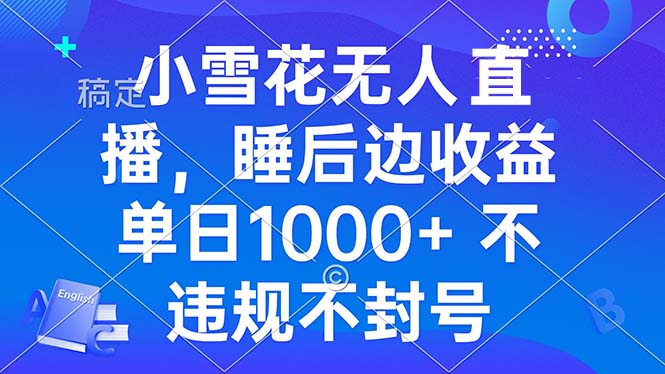 小雪花无人直播 睡后收益单日1000+ 零粉丝新号开播 不违规 看完就会-菜菜网创