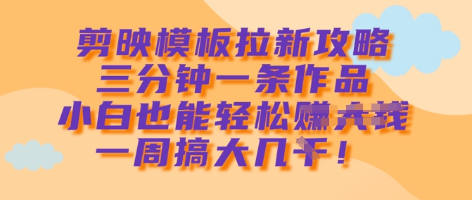 剪映模板拉新攻略，三分钟一条作品，小白也能轻松一周搞大几k-菜菜网创
