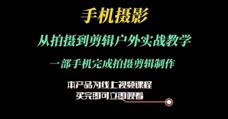 运镜剪辑实操课，手机摄影从拍摄到剪辑户外实战教学，一部手机完成拍摄剪辑制作-菜菜网创