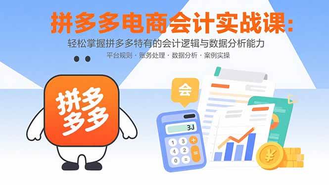 （15767期）拼多多电商会计实战课：轻松掌握拼多多特有的会计逻辑与数据分析能力-菜菜网创