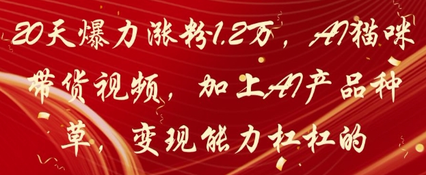 20天爆力涨粉1.2W，AI猫咪带货视频，加上AI产品种草，变现能力杠杠的-菜菜网创