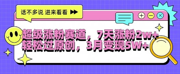 超级涨粉赛道，每天半小时，7天涨粉2W+，轻松过原创，三月变现5W+【揭秘】-菜菜网创