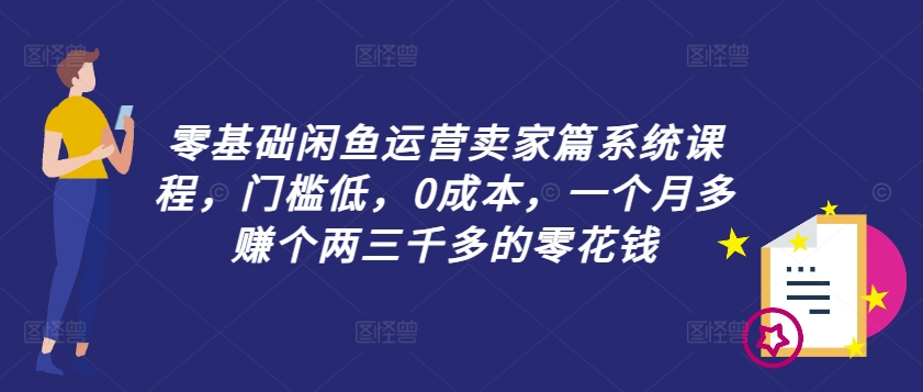 零基础闲鱼运营卖家篇系统课程，门槛低，0成本，一个月多赚个两三千多的零花钱-菜菜网创