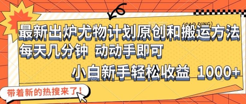 最新出炉尤物计划原创和搬运方法，简单易操作，动动手，小白新手轻松日入1000+【揭秘】-菜菜网创
