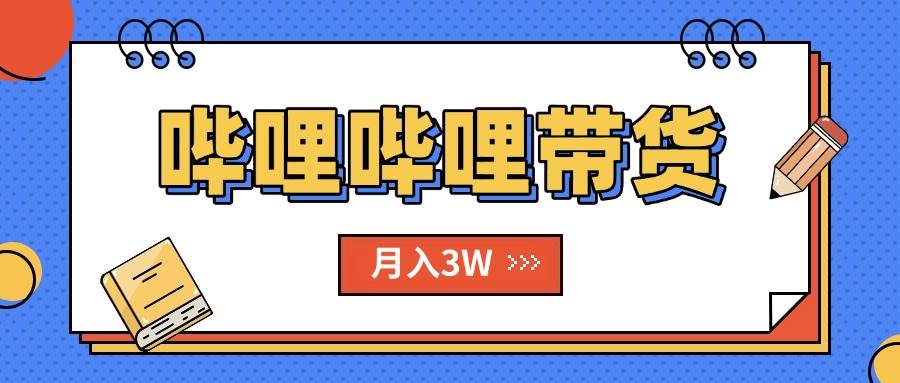 （15597期）B站哔哩哔哩带货秘籍，新风口，抢占红利，单月轻松破万【附SOP手册】-菜菜网创