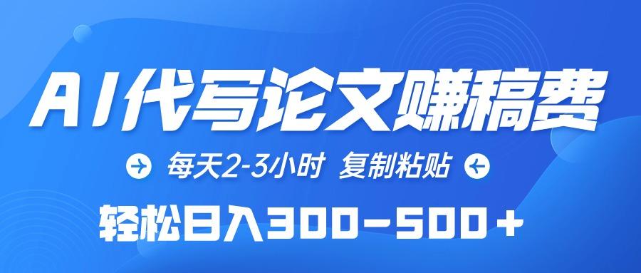 (10042期)AI代写论文赚稿费，每天2-3小时，复制粘贴，轻松日入300-500＋-菜菜网创