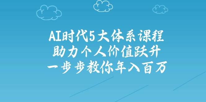 人工智能时代五大体系课程：助力个人价值跃升，一步步教你年入百万-菜菜网创