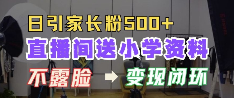 直播间送小学资料，每天引流家长粉500+，变现闭环模式【揭秘】-菜菜网创
