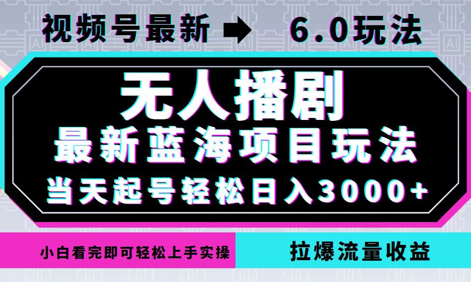 视频号最新6.0玩法，无人播剧，轻松日入3000+，最新蓝海项目，拉爆流量…-菜菜网创