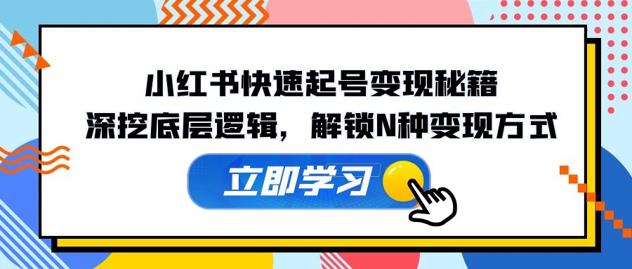 小红书快速起号变现秘籍：深挖底层逻辑，解锁N种变现方式-菜菜网创