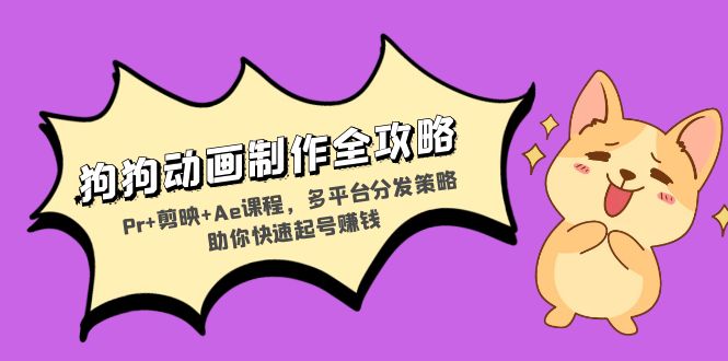 狗狗动画制作全攻略：Pr+剪映+Ae课程，多平台分发策略助你快速起号赚钱-菜菜网创