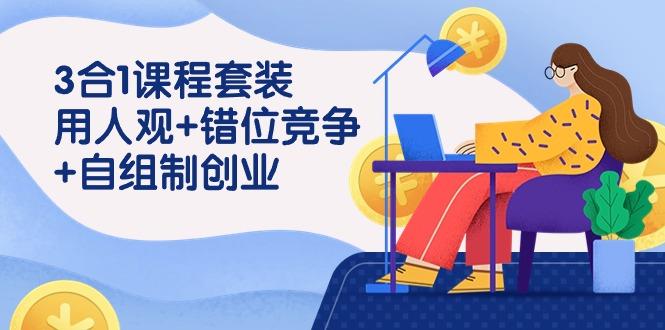 (9392期)3 合1课程套装，用人观+错位竞争+自组 制创业(43节课)-菜菜网创