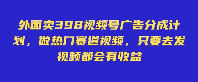 外面卖598视频号广告分成计划，不直播 不卖货 不露脸，只要去发视频都会有收益-菜菜网创