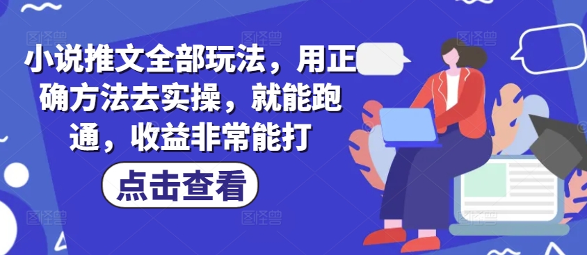小说推文全部玩法，用正确方法去实操，就能跑通，收益非常能打-菜菜网创