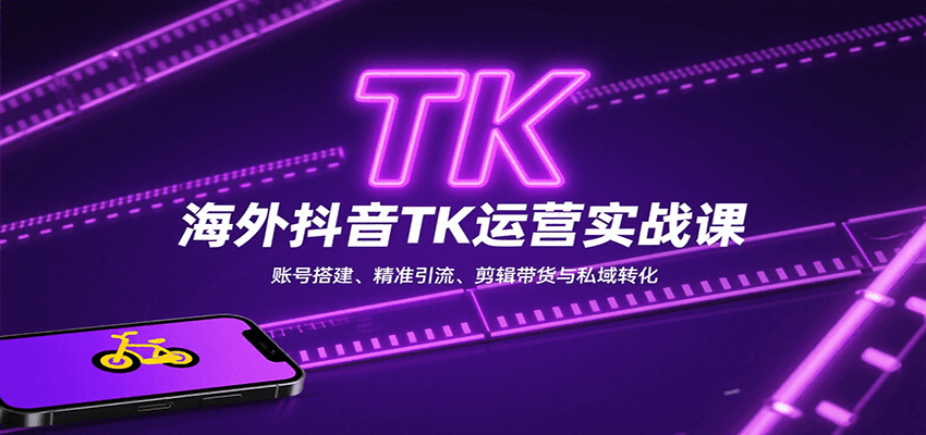 海外抖音TK运营实战课：账号搭建、精准引流、剪辑带货与私域转化-菜菜网创