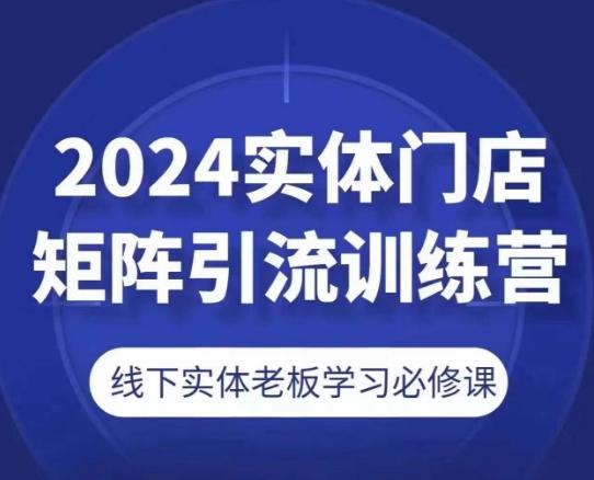2024实体门店矩阵引流训练营，线下实体老板学习必修课-菜菜网创