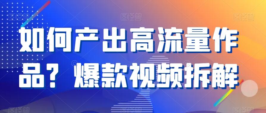 如何产出高流量作品？爆款视频拆解-菜菜网创