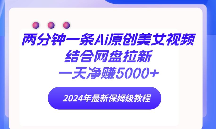 (9484期)两分钟一条Ai原创美女视频结合网盘拉新，一天净赚5000+ 24年最新保姆级教程-菜菜网创